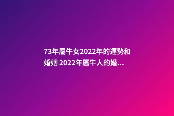 73年屬牛女2022年的運勢和婚姻 2022年屬牛人的婚姻運如何2022年生肖屬牛的人情感婚姻運解析-第1張-觀點-玄機派